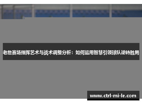 老詹赛场指挥艺术与战术调整分析：如何运用智慧引领球队逆转胜局