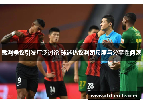 裁判争议引发广泛讨论 球迷热议判罚尺度与公平性问题