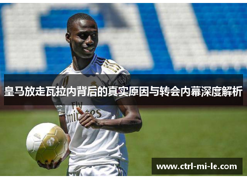 皇马放走瓦拉内背后的真实原因与转会内幕深度解析