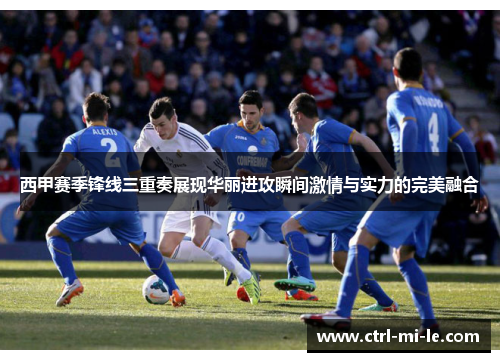西甲赛季锋线三重奏展现华丽进攻瞬间激情与实力的完美融合