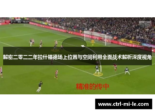 解密二零二二年拉什福德场上位置与空间利用全面战术解析深度视角 解密二零二二年拉什福德场上位置与空间利用全面战术解析深度视角