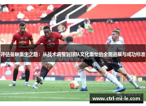 评估曼联重生之路：从战术调整到球队文化重塑的全面进展与成功标准