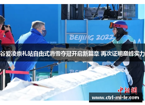 谷爱凌崇礼站自由式滑雪夺冠开启新篇章 再次证明巅峰实力 谷爱凌崇礼站自由式滑雪夺冠开启新篇章 再次证明巅峰实力
