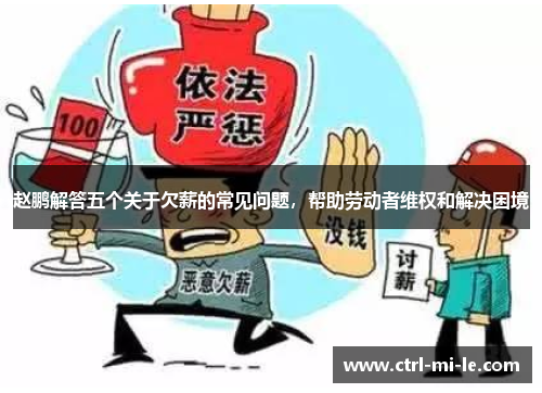 赵鹏解答五个关于欠薪的常见问题,帮助劳动者维权和解决困境 赵鹏解答五个关于欠薪的常见问题,帮助劳动者维权和解决困境