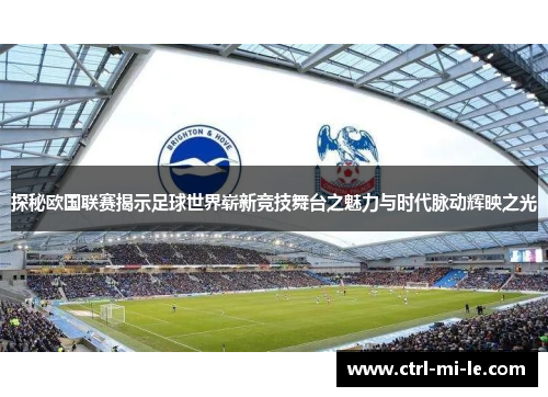 探秘欧国联赛揭示足球世界崭新竞技舞台之魅力与时代脉动辉映之光 探秘欧国联赛揭示足球世界崭新竞技舞台之魅力与时代脉动辉映之光