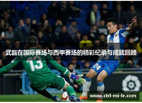 武磊在国际赛场与西甲赛场的精彩纪录与成就回顾