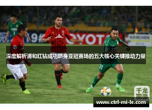 深度解析浦和红钻成功跻身亚冠赛场的五大核心关键推动力量