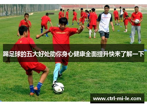 踢足球的五大好处助你身心健康全面提升快来了解一下