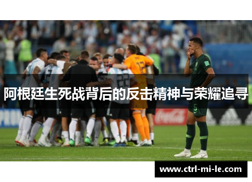 阿根廷生死战背后的反击精神与荣耀追寻
