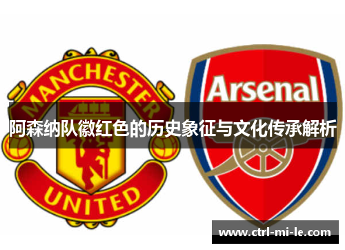 阿森纳队徽红色的历史象征与文化传承解析