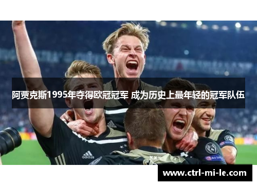 阿贾克斯1995年夺得欧冠冠军 成为历史上最年轻的冠军队伍