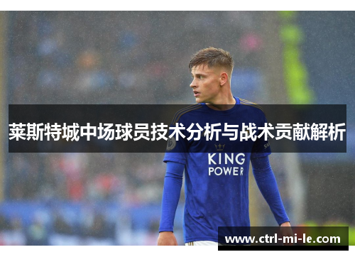 莱斯特城中场球员技术分析与战术贡献解析 莱斯特城中场球员技术分析与战术贡献解析
