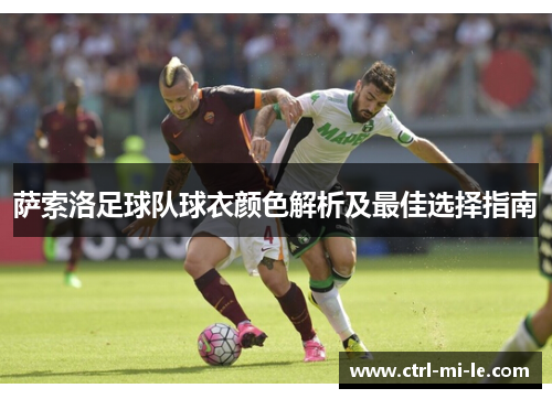 萨索洛足球队球衣颜色解析及最佳选择指南 萨索洛足球队球衣颜色解析及最佳选择指南
