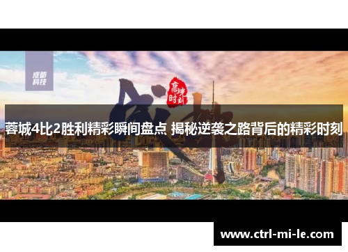 蓉城4比2胜利精彩瞬间盘点 揭秘逆袭之路背后的精彩时刻 蓉城4比2胜利精彩瞬间盘点 揭秘逆袭之路背后的精彩时刻