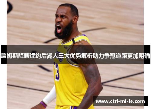 詹姆斯降薪续约后湖人三大优势解析助力争冠道路更加明确