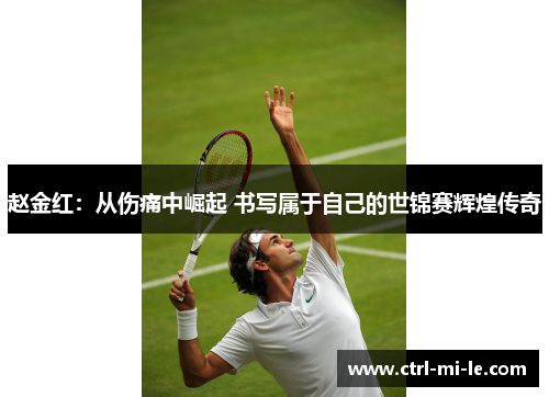 赵金红:从伤痛中崛起 书写属于自己的世锦赛辉煌传奇 赵金红:从伤痛中崛起 书写属于自己的世锦赛辉煌传奇