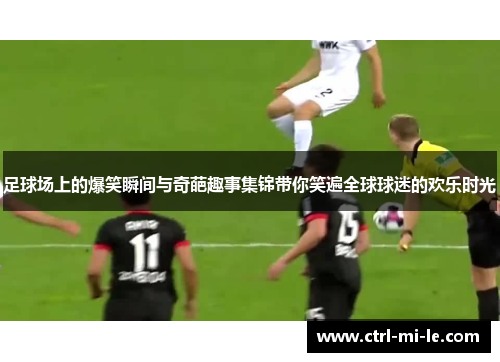 足球场上的爆笑瞬间与奇葩趣事集锦带你笑遍全球球迷的欢乐时光 足球场上的爆笑瞬间与奇葩趣事集锦带你笑遍全球球迷的欢乐时光