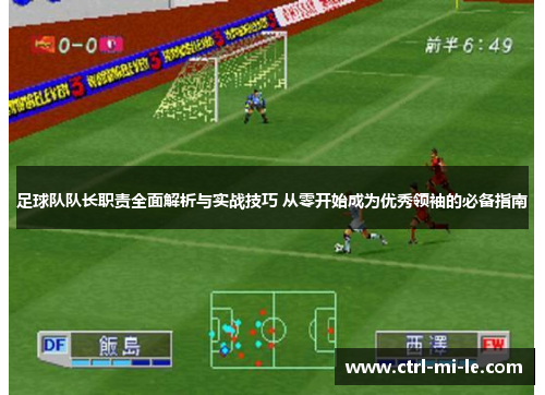 足球队队长职责全面解析与实战技巧 从零开始成为优秀领袖的必备指南 足球队队长职责全面解析与实战技巧 从零开始成为优秀领袖的必备指南