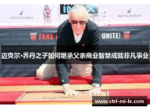 迈克尔·乔丹之子如何继承父亲商业智慧成就非凡事业 迈克尔·乔丹之子如何继承父亲商业智慧成就非凡事业