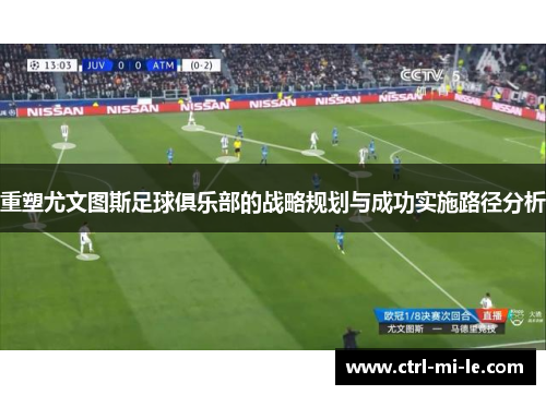 重塑尤文图斯足球俱乐部的战略规划与成功实施路径分析 重塑尤文图斯足球俱乐部的战略规划与成功实施路径分析