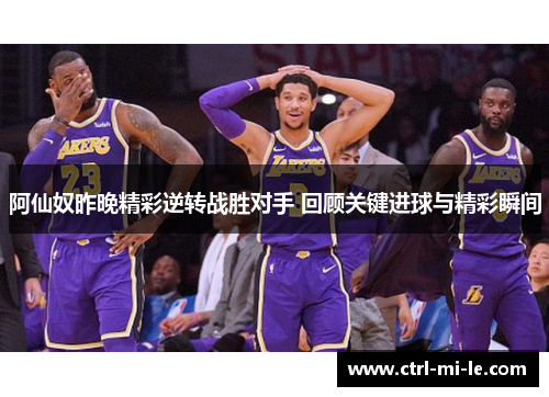 阿仙奴昨晚精彩逆转战胜对手 回顾关键进球与精彩瞬间