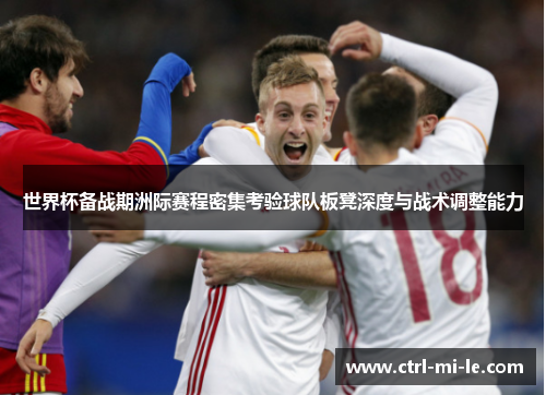 世界杯备战期洲际赛程密集考验球队板凳深度与战术调整能力 世界杯备战期洲际赛程密集考验球队板凳深度与战术调整能力