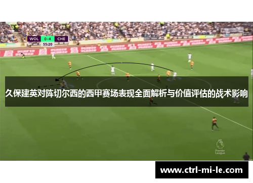 久保建英对阵切尔西的西甲赛场表现全面解析与价值评估的战术影响