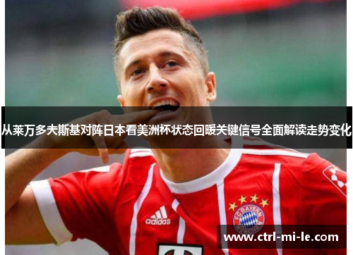 从莱万多夫斯基对阵日本看美洲杯状态回暖关键信号全面解读走势变化 从莱万多夫斯基对阵日本看美洲杯状态回暖关键信号全面解读走势变化