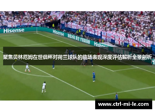 聚焦贝林厄姆在世俱杯对荷兰球队的临场表现深度评估解析全景剖析