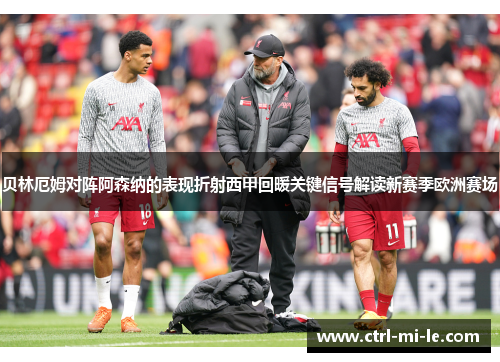 贝林厄姆对阵阿森纳的表现折射西甲回暖关键信号解读新赛季欧洲赛场