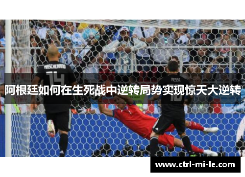 阿根廷如何在生死战中逆转局势实现惊天大逆转