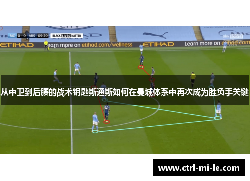 从中卫到后腰的战术钥匙斯通斯如何在曼城体系中再次成为胜负手关键