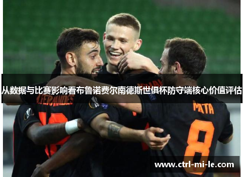 从数据与比赛影响看布鲁诺费尔南德斯世俱杯防守端核心价值评估