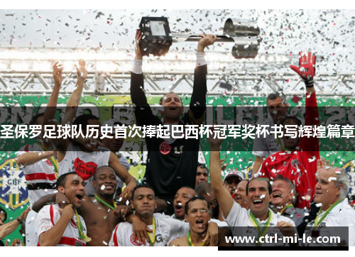 圣保罗足球队历史首次捧起巴西杯冠军奖杯书写辉煌篇章