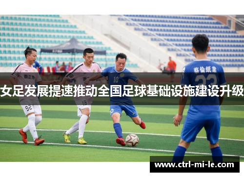 女足发展提速推动全国足球基础设施建设升级