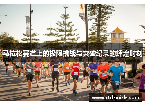 马拉松赛道上的极限挑战与突破纪录的辉煌时刻