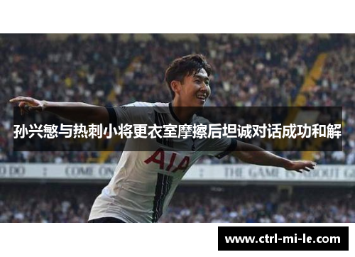 孙兴慜与热刺小将更衣室摩擦后坦诚对话成功和解