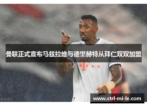 曼联正式宣布马兹拉维与德里赫特从拜仁双双加盟