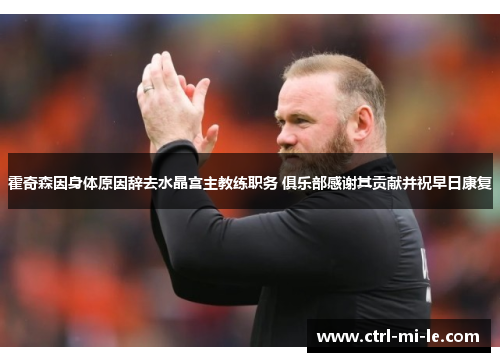 霍奇森因身体原因辞去水晶宫主教练职务 俱乐部感谢其贡献并祝早日康复 霍奇森因身体原因辞去水晶宫主教练职务 俱乐部感谢其贡献并祝早日康复