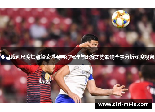 亚冠裁判尺度焦点解读透视判罚标准与比赛走势影响全景分析深度观察 亚冠裁判尺度焦点解读透视判罚标准与比赛走势影响全景分析深度观察