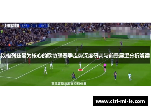 以格列兹曼为核心的欧协联赛季走势深度研判与前景展望分析解读